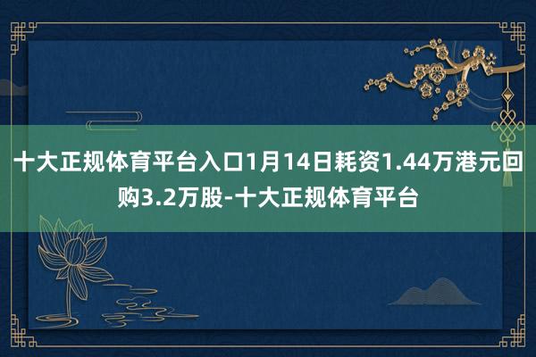 十大正规体育平台入口1月14日耗资1.44万港元回购3.2万股-十大正规体育平台
