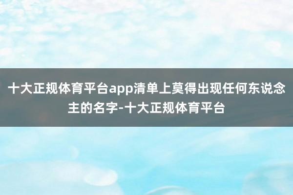 十大正规体育平台app清单上莫得出现任何东说念主的名字-十大正规体育平台