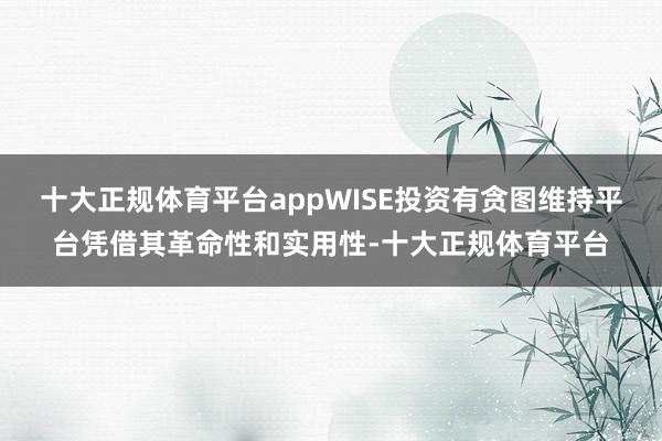 十大正规体育平台appWISE投资有贪图维持平台凭借其革命性和实用性-十大正规体育平台