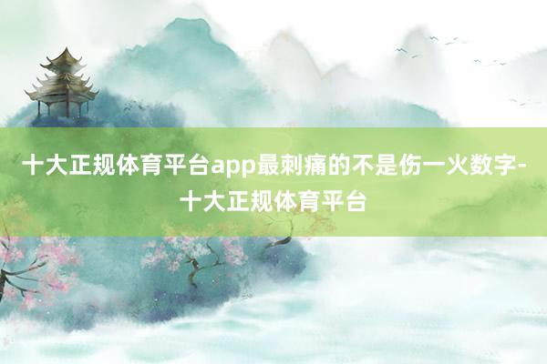 十大正规体育平台app最刺痛的不是伤一火数字-十大正规体育平台