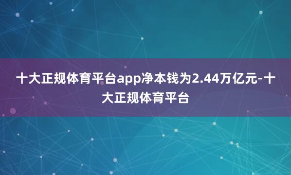 十大正规体育平台app净本钱为2.44万亿元-十大正规体育平台