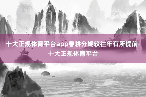十大正规体育平台app春耕分娩较往年有所提前-十大正规体育平台