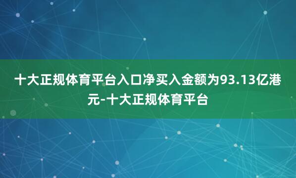 十大正规体育平台入口净买入金额为93.13亿港元-十大正规体育平台