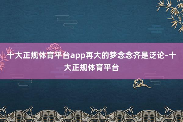 十大正规体育平台app再大的梦念念齐是泛论-十大正规体育平台