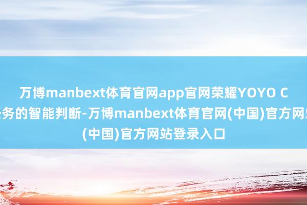 万博manbext体育官网app官网荣耀YOYO Claw完竣任务的智能判断-万博manbext体育官网(中国)官方网站登录入口