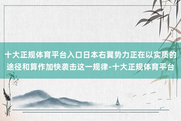 十大正规体育平台入口日本右翼势力正在以实质的途径和算作加快袭击这一规律-十大正规体育平台