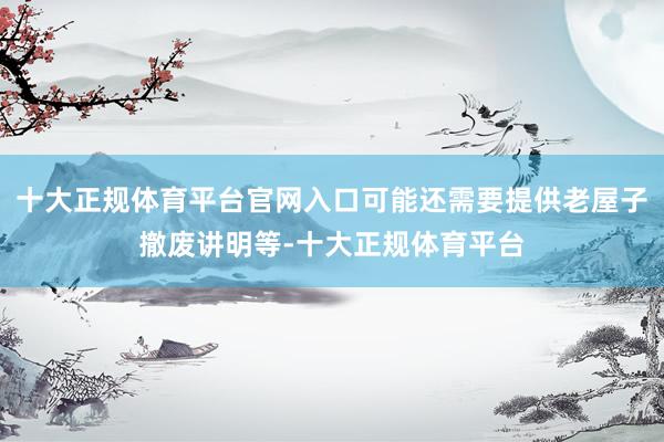 十大正规体育平台官网入口可能还需要提供老屋子撤废讲明等-十大正规体育平台