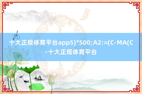 十大正规体育平台app5)*500;A2:=(C-MA(C-十大正规体育平台
