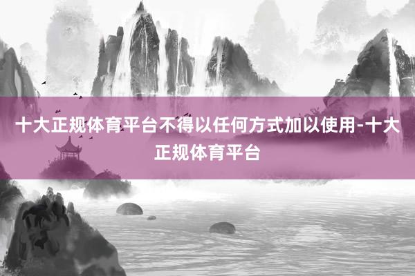 十大正规体育平台不得以任何方式加以使用-十大正规体育平台