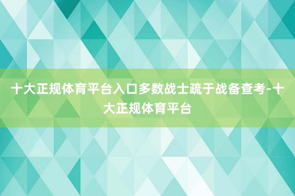 十大正规体育平台入口多数战士疏于战备查考-十大正规体育平台