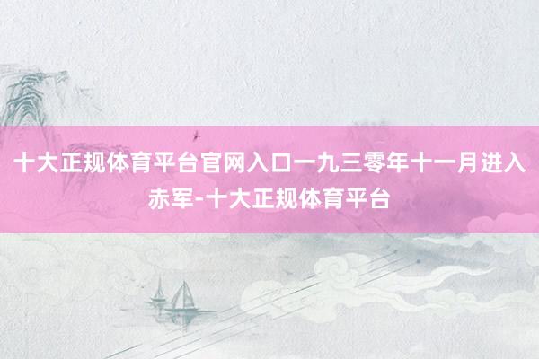 十大正规体育平台官网入口一九三零年十一月进入赤军-十大正规体育平台