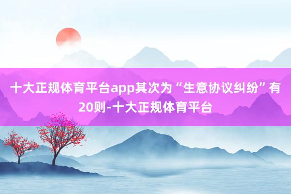 十大正规体育平台app其次为“生意协议纠纷”有20则-十大正规体育平台