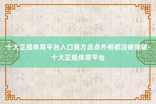 十大正规体育平台入口我方连点外相都没被擦破-十大正规体育平台
