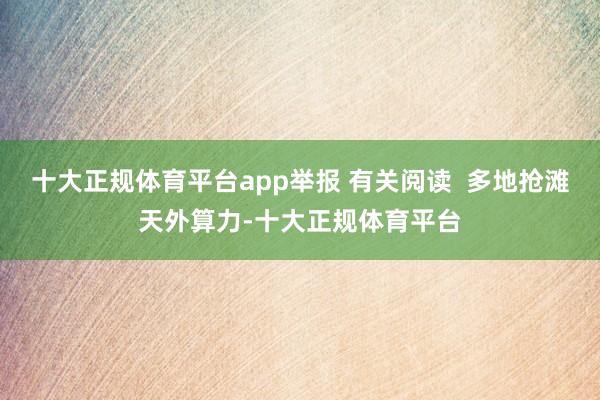 十大正规体育平台app举报 有关阅读  多地抢滩天外算力-十大正规体育平台