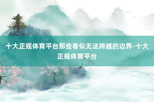十大正规体育平台那些看似无法跨越的边界-十大正规体育平台