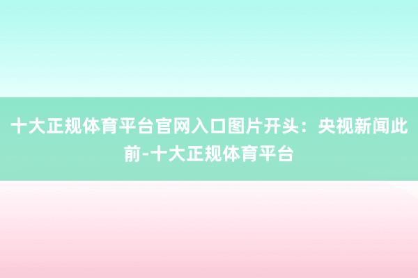十大正规体育平台官网入口图片开头：央视新闻此前-十大正规体育平台