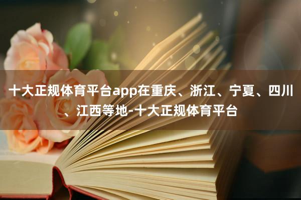 十大正规体育平台app在重庆、浙江、宁夏、四川、江西等地-十大正规体育平台