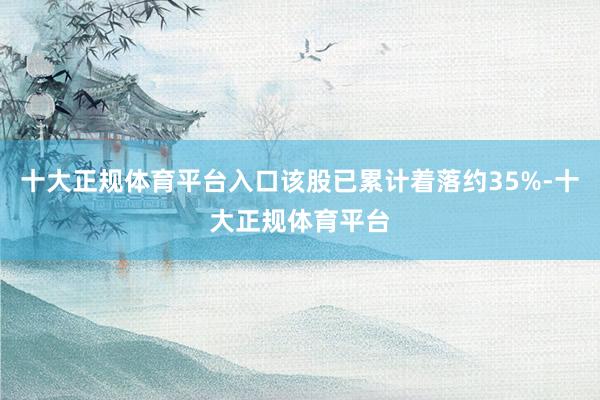 十大正规体育平台入口该股已累计着落约35%-十大正规体育平台