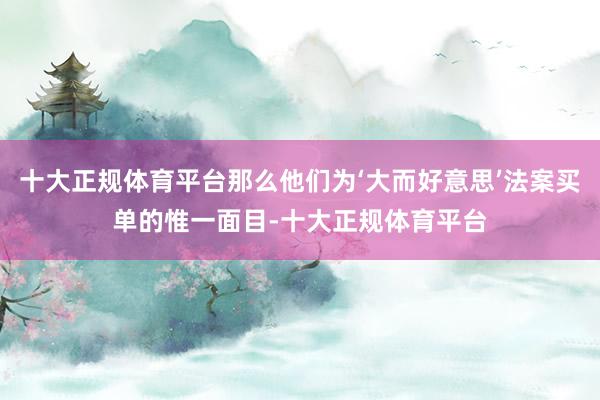 十大正规体育平台那么他们为‘大而好意思’法案买单的惟一面目-十大正规体育平台