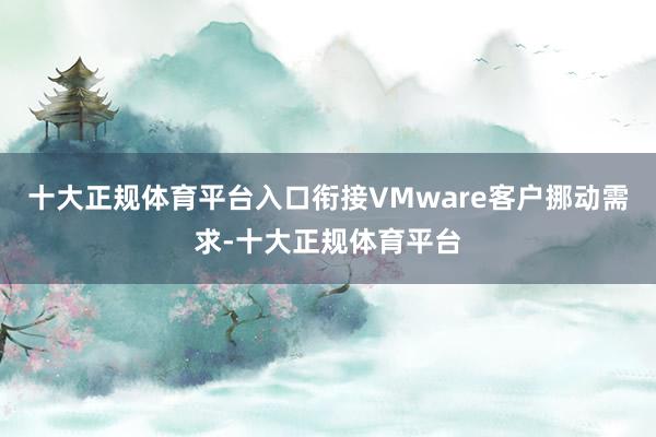 十大正规体育平台入口衔接VMware客户挪动需求-十大正规体育平台