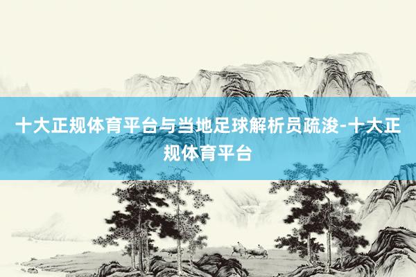 十大正规体育平台与当地足球解析员疏浚-十大正规体育平台