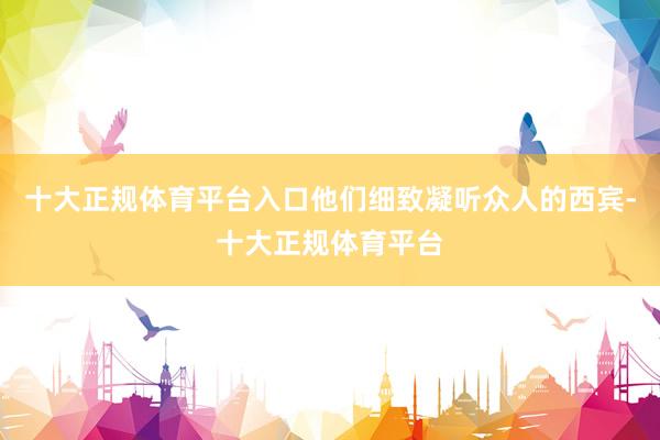 十大正规体育平台入口他们细致凝听众人的西宾-十大正规体育平台