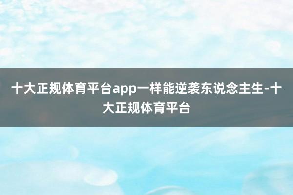 十大正规体育平台app一样能逆袭东说念主生-十大正规体育平台