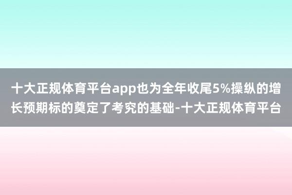 十大正规体育平台app也为全年收尾5%操纵的增长预期标的奠定了考究的基础-十大正规体育平台