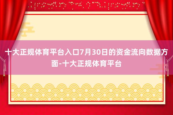 十大正规体育平台入口7月30日的资金流向数据方面-十大正规体育平台