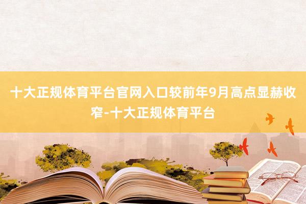 十大正规体育平台官网入口较前年9月高点显赫收窄-十大正规体育平台