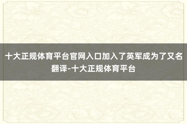 十大正规体育平台官网入口加入了英军成为了又名翻译-十大正规体育平台