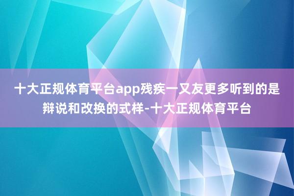 十大正规体育平台app残疾一又友更多听到的是辩说和改换的式样-十大正规体育平台