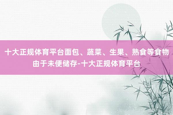 十大正规体育平台面包、蔬菜、生果、熟食等食物由于未便储存-十大正规体育平台