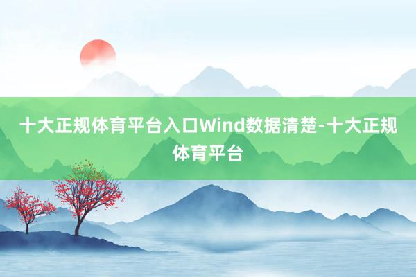 十大正规体育平台入口 Wind数据清楚-十大正规体育平台