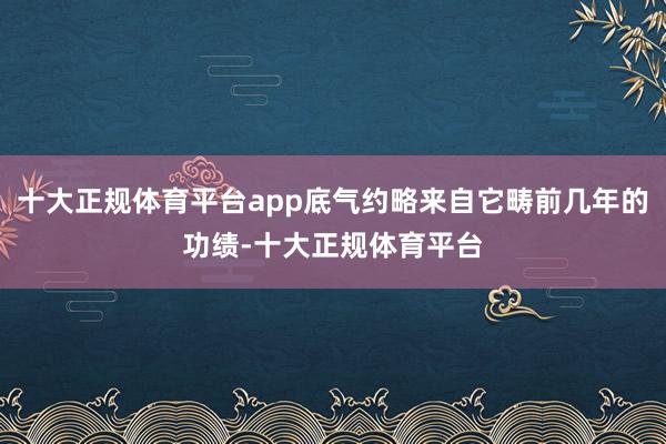 十大正规体育平台app底气约略来自它畴前几年的功绩-十大正规体育平台