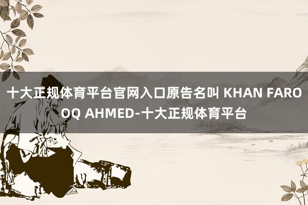 十大正规体育平台官网入口原告名叫 KHAN FAROOQ AHMED-十大正规体育平台