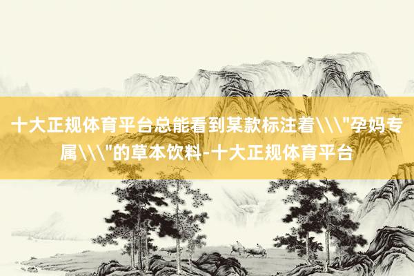 十大正规体育平台总能看到某款标注着\