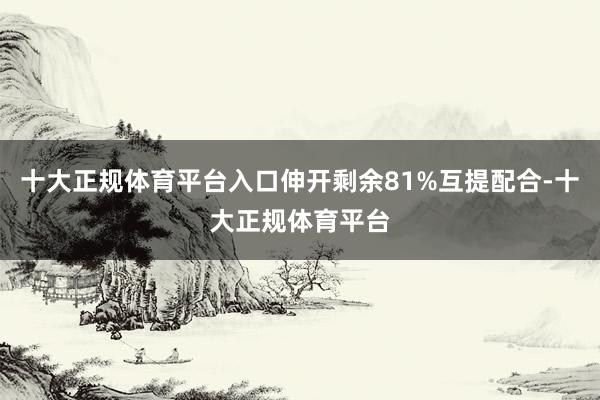 十大正规体育平台入口伸开剩余81%互提配合-十大正规体育平台
