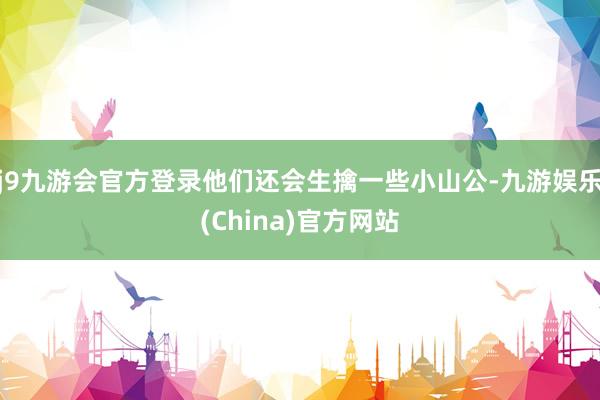 j9九游会官方登录他们还会生擒一些小山公-九游娱乐(Chin
