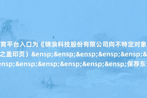 十大正规体育平台入口为《锦浪科技股份有限公司向不特定对象刊行可转机公司债券网启程演公告》之盖印页）&ensp;&ensp;&ensp;&ensp;&ensp;&ensp;&ensp;&ensp;&ensp;&ensp;&ensp;&ensp;&ensp;&ensp;&ensp;保荐东说念主（主承销商）：国泰海通证券股份有限公司&ensp;&ensp;&ensp;&ensp;&ensp;&ensp;&ensp;&ensp;&ensp;&ensp;&ensp;&ensp;&ensp;&ensp;&ensp;&ensp;&ensp;&ensp;&ensp;&ensp;&ensp;&ensp;&ensp;&ensp;&ensp;&ensp;&ensp;&ensp;&ensp;&ensp;&ensp;&ensp;年&ensp;&ensp;&ensp;月&ensp;&ensp;&ensp;日            -十大正规体育平台