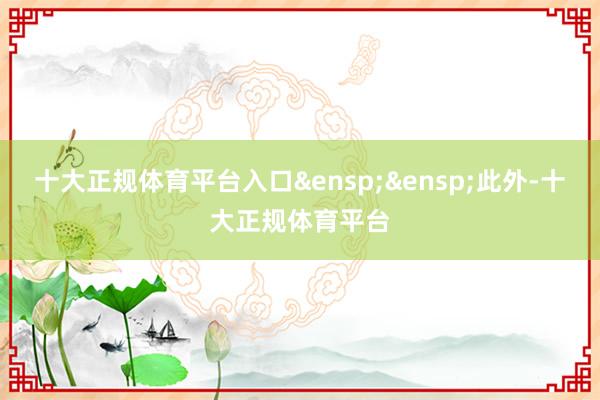 十大正规体育平台入口&ensp;&ensp;此外-十大正规体育平台