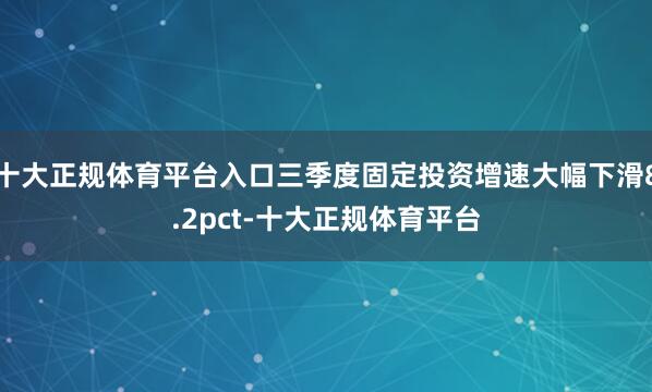 十大正规体育平台入口三季度固定投资增速大幅下滑8.2pct-十大正规体育平台