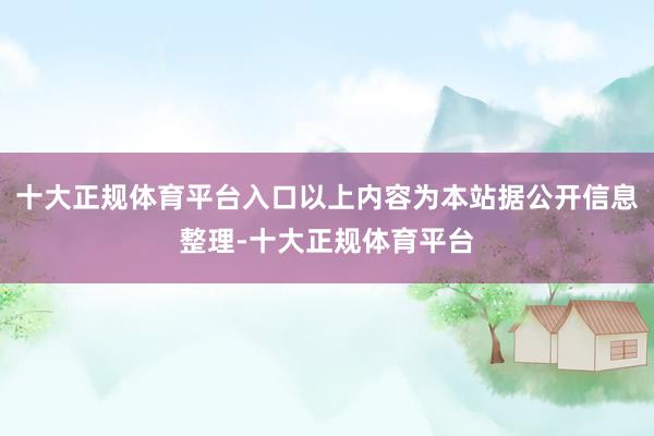 十大正规体育平台入口以上内容为本站据公开信息整理-十大正规体育平台