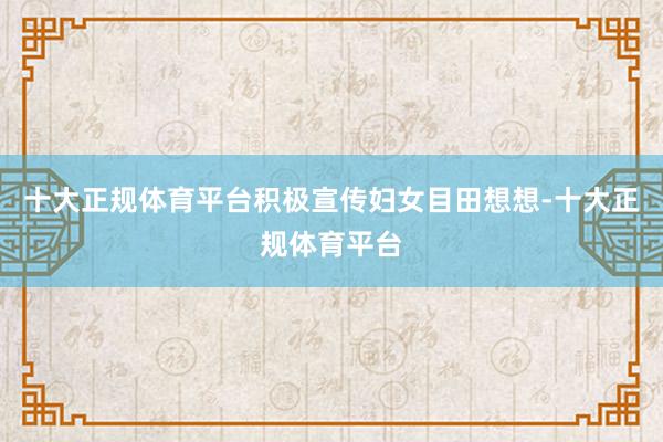 十大正规体育平台积极宣传妇女目田想想-十大正规体育平台
