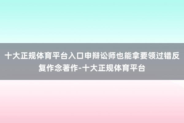 十大正规体育平台入口申辩讼师也能拿要领过错反复作念著作-十大正规体育平台