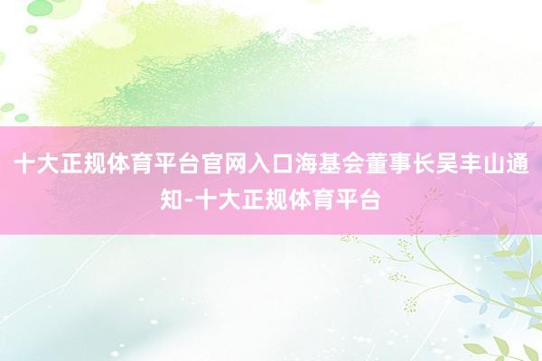 十大正规体育平台官网入口海基会董事长吴丰山通知-十大正规体育平台