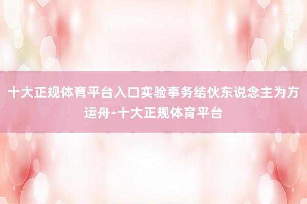 十大正规体育平台入口实验事务结伙东说念主为方运舟-十大正规体育平台