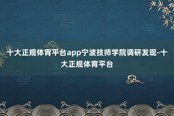 十大正规体育平台app宁波技师学院调研发现-十大正规体育平台