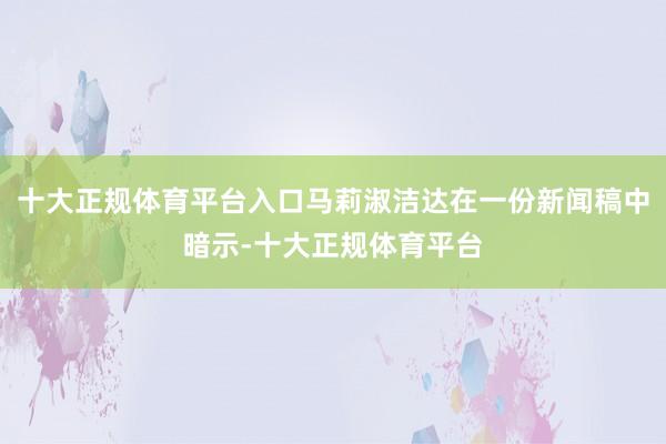 十大正规体育平台入口马莉淑洁达在一份新闻稿中暗示-十大正规体育平台