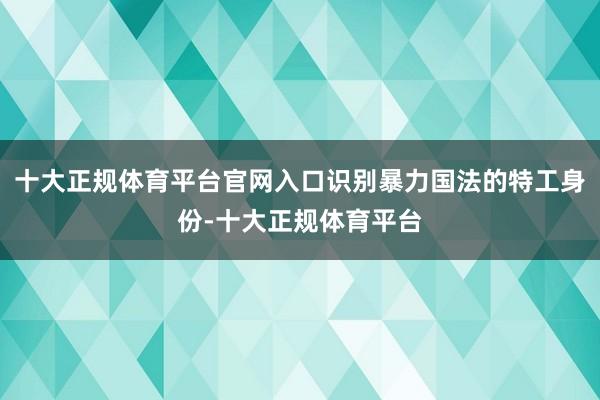 十大正规体育平台官网入口识别暴力国法的特工身份-十大正规体育平台